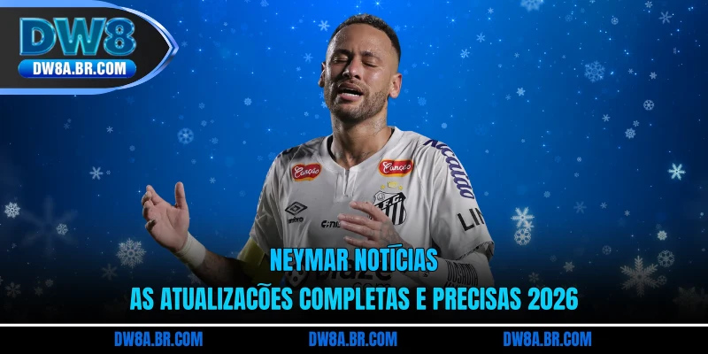 Neymar Notícias: As Atualizações Completas E Precisas 2026