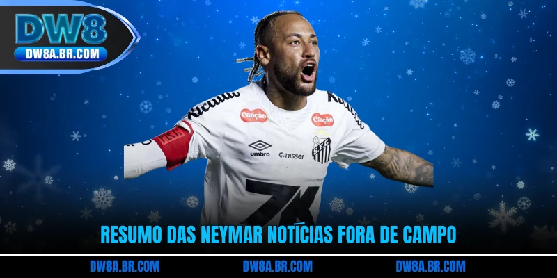 Resumo das Neymar Notícias fora de campo