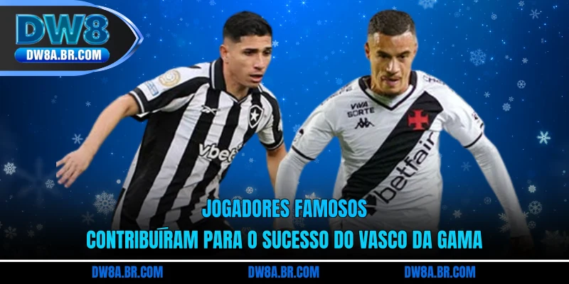 Jogadores famosos contribuíram para o sucesso do Vasco da Gama